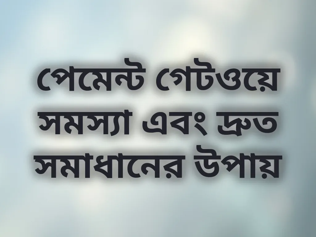 পেমেন্ট গেটওয়ে সমস্যা এবং দ্রুত সমাধানের উপায়